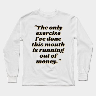 The Only Exercise I've Done This Month is Running Out of Money Long Sleeve T-Shirt